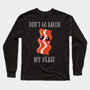 Don't Go Bacon My Heart Long Sleeve T-Shirt